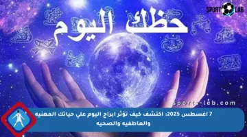 7 أغسطس 2025: اكتشف كيف تؤثر أبراج اليوم على حياتك المهنية والعاطفية والصحية